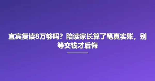 宜宾复读8万够吗?陪读家长算了笔真实账,别等交钱才后悔