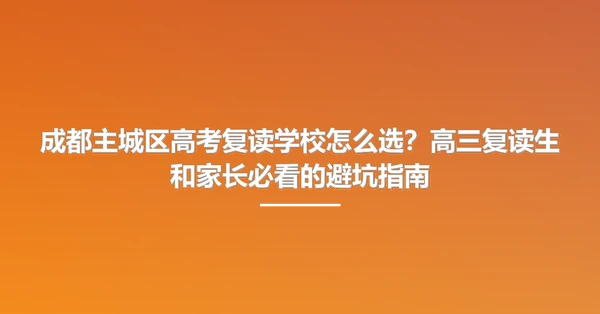 成都主城区高考复读学校怎么选?高三复读生和家长必看的避坑指南