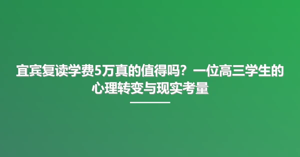 宜宾复读学费5万真的值得吗？一位高三学生的心理转变与现实考量