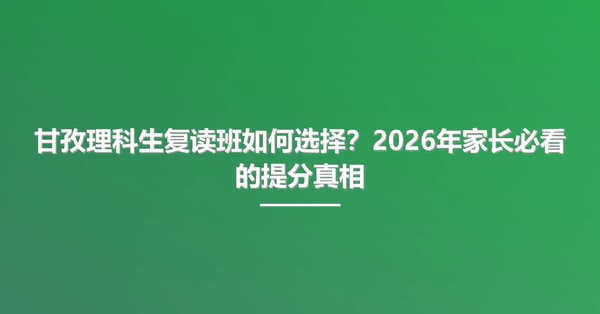 甘孜理科生复读班如何选择?2026年家长必看的提分真相