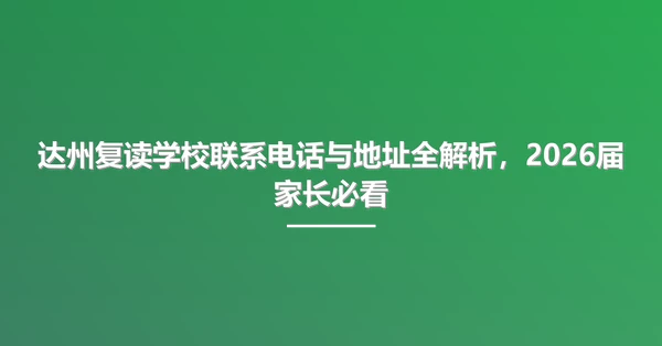 达州复读学校联系电话与地址全解析,2026届家长必看
