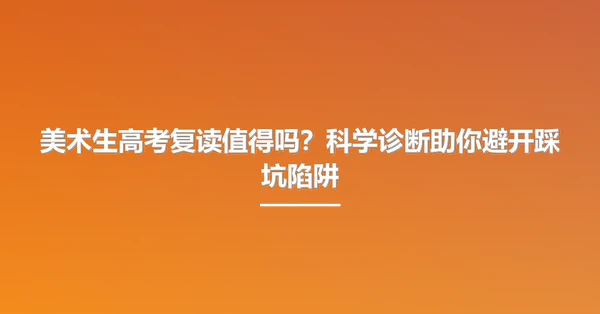 美术生高考复读值得吗?科学诊断助你避开踩坑陷阱