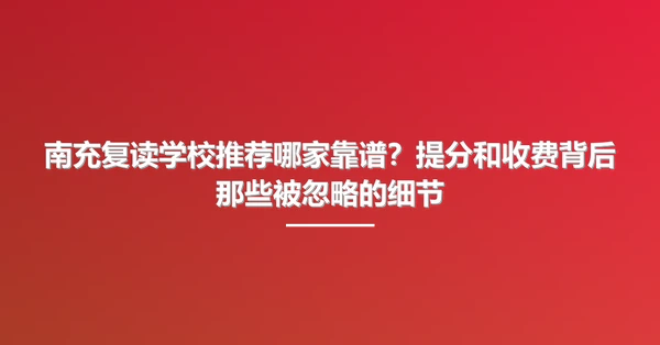 南充复读学校推荐哪家靠谱?提分和收费背后那些被忽略的细节
