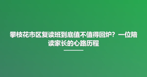 攀枝花市区复读班到底值不值得回炉？一位陪读家长的心路历程