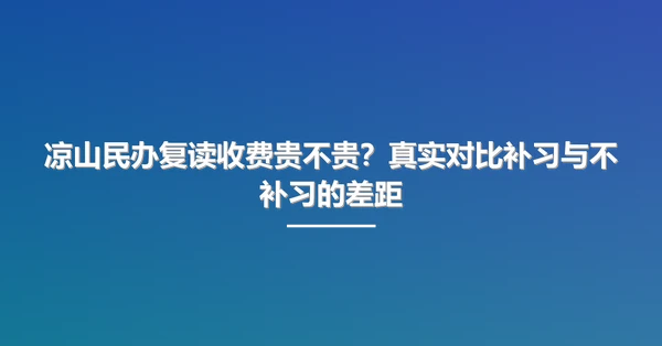 凉山民办复读收费贵不贵?真实对比补习与不补习的差距