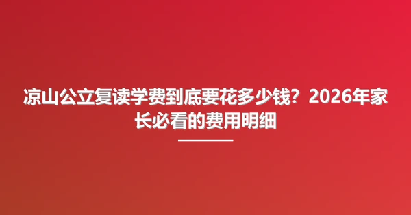 凉山公立复读学费到底要花多少钱？2026年家长必看的费用明细
