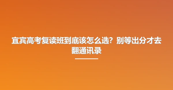 宜宾高考复读班到底该怎么选?别等出分才去翻通讯录