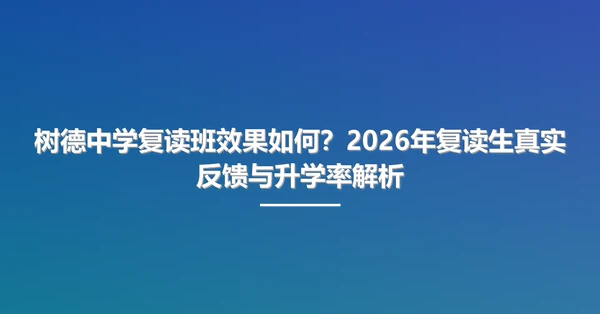 树德中学复读班效果如何?2026年复读生真实反馈与升学率解析