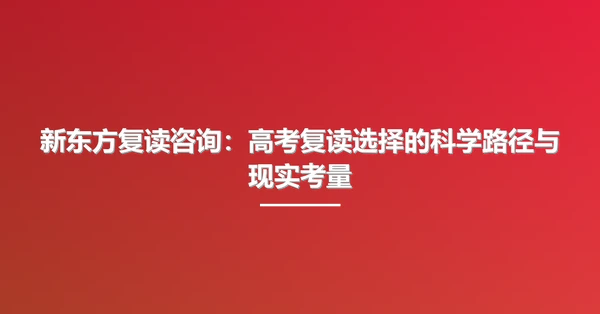 新东方复读咨询：高考复读选择的科学路径与现实考量