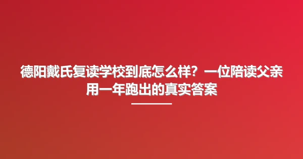 德阳戴氏复读学校到底怎么样?一位陪读父亲用一年跑出的真实答案