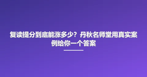 复读提分到底能涨多少?丹秋名师堂用真实案例给你一个答案