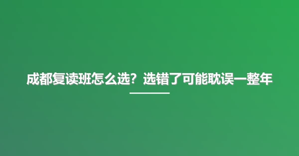 成都复读班怎么选？选错了可能耽误一整年
