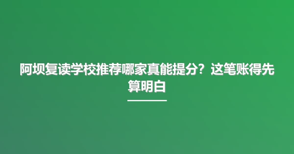 阿坝复读学校推荐哪家真能提分?这笔账得先算明白