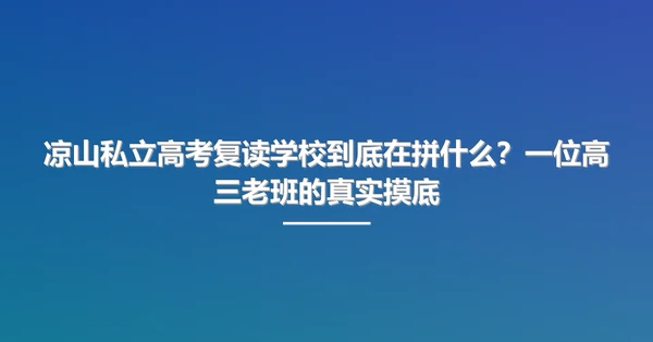 凉山私立高考复读学校到底在拼什么?一位高三老班的真实摸底