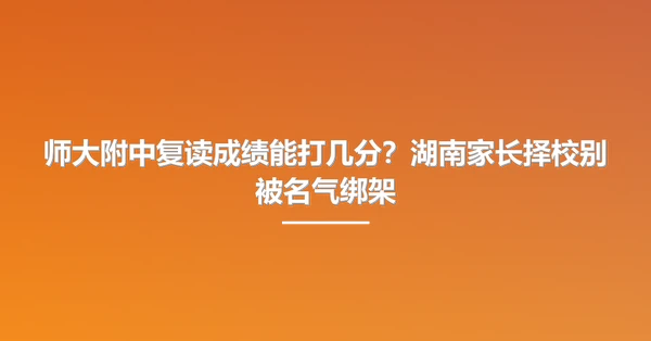 师大附中复读成绩能打几分?湖南家长择校别被名气绑架