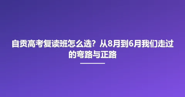 自贡高考复读班怎么选?从8月到6月我们走过的弯路与正路