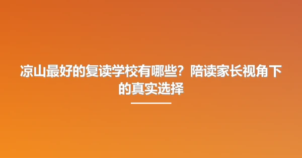 凉山最好的复读学校有哪些?陪读家长视角下的真实选择