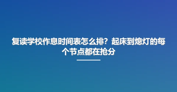 复读学校作息时间表怎么排?起床到熄灯的每个节点都在抢分