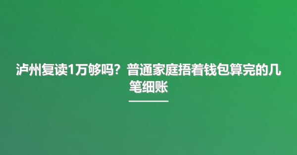 泸州复读1万够吗？普通家庭捂着钱包算完的几笔细账