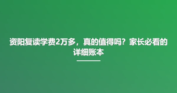 资阳复读学费2万多,真的值得吗?家长必看的详细账本