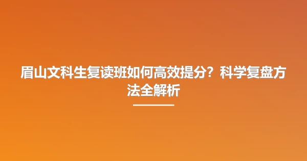 眉山文科生复读班如何高效提分？科学复盘方法全解析