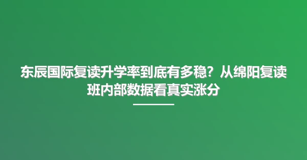 东辰国际复读升学率到底有多稳？从绵阳复读班内部数据看真实涨分