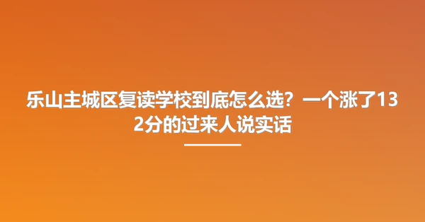 乐山主城区复读学校到底怎么选？一个涨了132分的过来人说实话