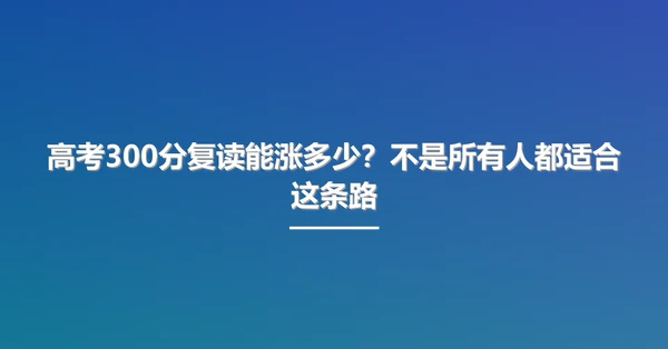 高考300分复读能涨多少?不是所有人都适合这条路