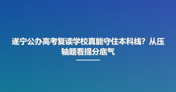 遂宁公办高考复读学校真能守住本科线?从压轴题看提分底气