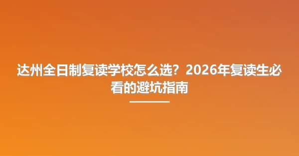 达州全日制复读学校怎么选?2026年复读生必看的避坑指南