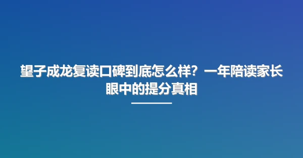 望子成龙复读口碑到底怎么样?一年陪读家长眼中的提分真相