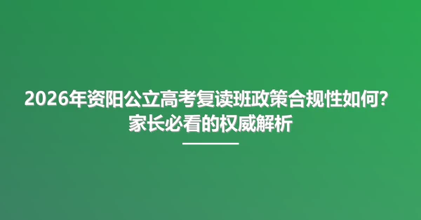 2026年资阳公立高考复读班政策合规性如何?家长必看的权威解析