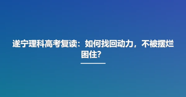 遂宁理科高考复读:如何找回动力,不被摆烂困住?