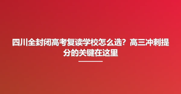 四川全封闭高考复读学校怎么选?高三冲刺提分的关键在这里