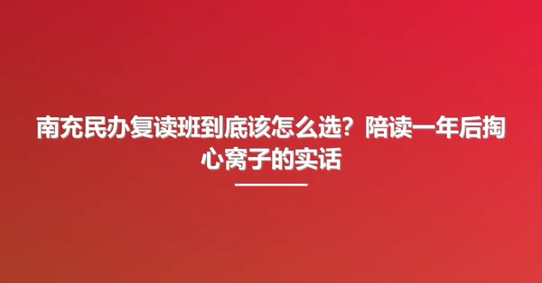 南充民办复读班到底该怎么选？陪读一年后掏心窝子的实话