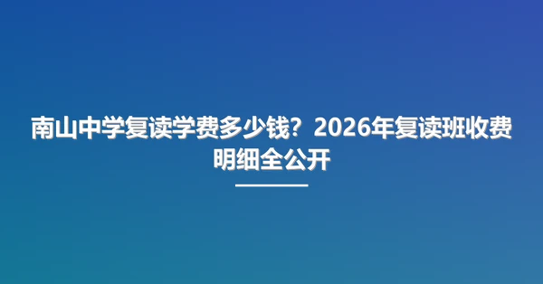南山中学复读学费多少钱?2026年复读班收费明细全公开