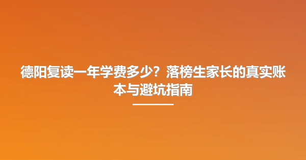 德阳复读一年学费多少?落榜生家长的真实账本与避坑指南