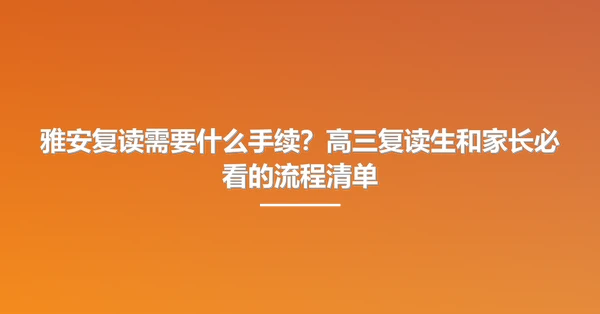 雅安复读需要什么手续?高三复读生和家长必看的流程清单