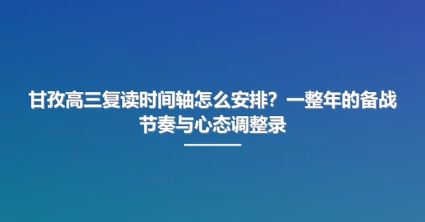 甘孜高三复读时间轴怎么安排？一整年的备战节奏与心态调整录