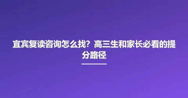 宜宾复读咨询怎么找?高三生和家长必看的提分路径