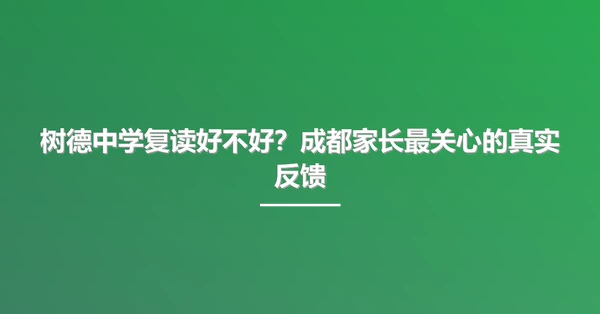 树德中学复读好不好?成都家长最关心的真实反馈