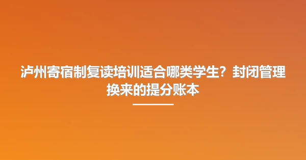 泸州寄宿制复读培训适合哪类学生?封闭管理换来的提分账本