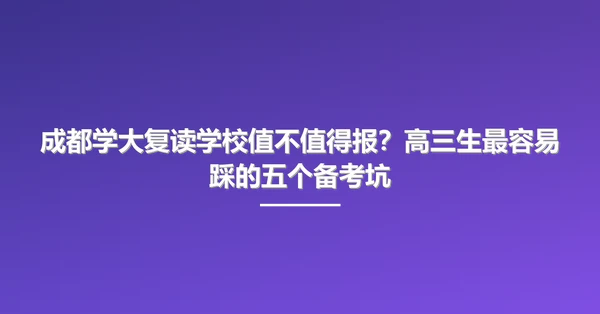 成都学大复读学校值不值得报?高三生最容易踩的五个备考坑