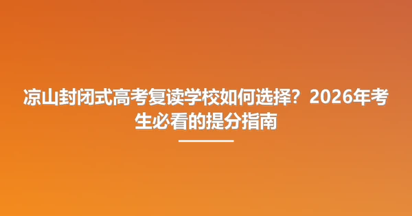 凉山封闭式高考复读学校如何选择?2026年考生必看的提分指南