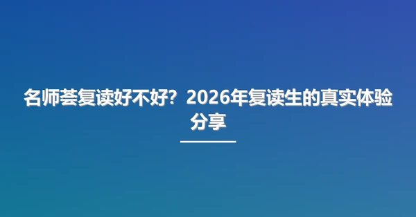 名师荟复读好不好？2026年复读生的真实体验分享