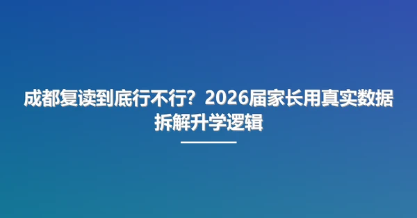 成都复读到底行不行？2026届家长用真实数据拆解升学逻辑