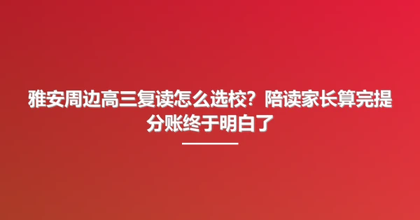 雅安周边高三复读怎么选校?陪读家长算完提分账终于明白了