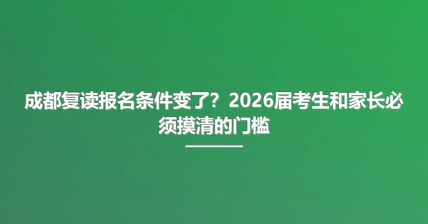 成都复读报名条件变了？2026届考生和家长必须摸清的门槛