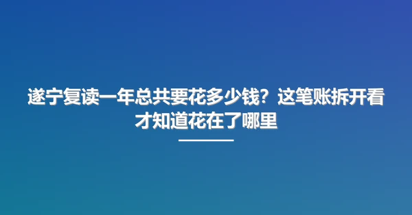遂宁复读一年总共要花多少钱?这笔账拆开看才知道花在了哪里
