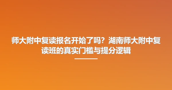 师大附中复读报名开始了吗?湖南师大附中复读班的真实门槛与提分逻辑